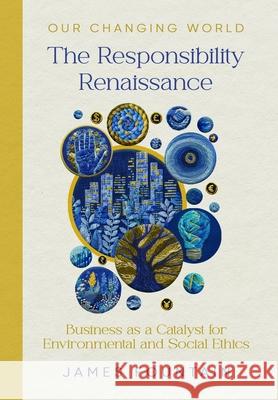 The Responsibility Renaissance: Business as a Catalyst for Environmental and Social Ethics James W. Fountain 9781963443127 Treeline Publishing