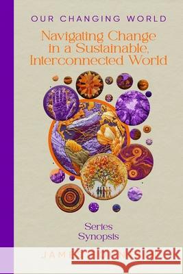 Our Changing World: Navigating Change in a Sustainable, Interconnected World (Series Synopsis) James W. Fountain 9781963443165 Treeline Publishing