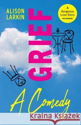Grief... A Comedy Alison Larkin 9781963452068 Alison Larkin Presents