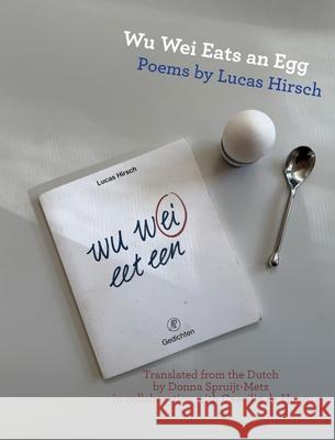 Wu Wei Eats an Egg: Poems by Lucas Hirsch Lucas Hirsch Donna Spruijt-Metz 9781963475753