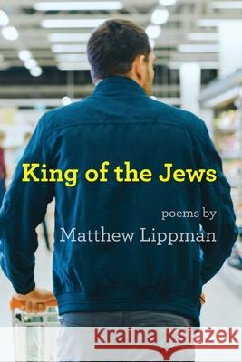 King of the Jews: Poems Matthew Lippman 9781963475791