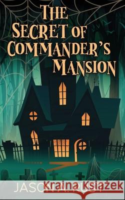 The Secret of Commander's Mansion Jason A. Rust 9781963500073 Ferrousox Press
