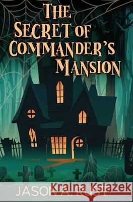 The Secret of Commander's Mansion Jason A. Rust 9781963500080 Ferrousox Press
