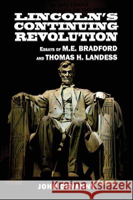 Lincoln's Continuing Revolution: Essays of M.E. Bradford and Thomas H. Landess M. E. Bradford Thomas H. Landess John Devanny 9781963506105