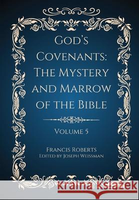 God's Covenants: The Mystery and Marrow of the Bible Volume 5 Francis Roberts Joseph Weissman 9781963516074