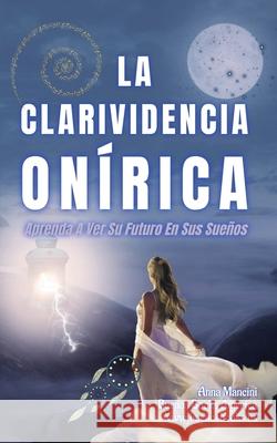 La Clarividencia On?rica: Aprenda A Ver Su Futuro En Sus Sue?os Anna Mancini 9781963580075 Buenos Books America