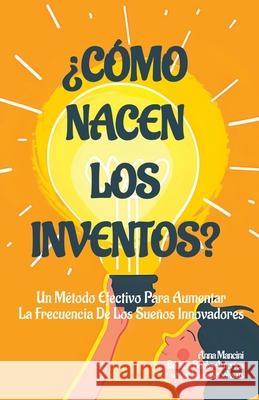 ?C?mo Nacen Los Inventos?: Un M?todo Efectivo Para Aumentar La Frecuencia De Los Sue?os Innovadores Anna Mancini 9781963580129 Buenos Books America