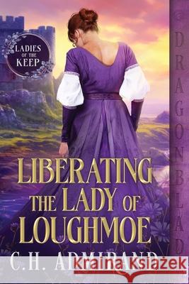 Liberating the Lady of Loughmoe C. H. Admirand 9781963585926 Kathryn Le Veque Novels, Inc.