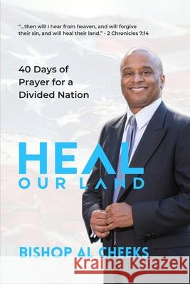 Heal Our Land: 40 Days of Prayer for a Divided Nation Bishop Al Cheeks 9781963628029 Faith Resolute Publishing LLC