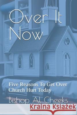 Over It Now: Five Reasons To Get Over Church Hurt Today Bishop Al Cheeks 9781963628135 Faith Resolute Publishing LLC
