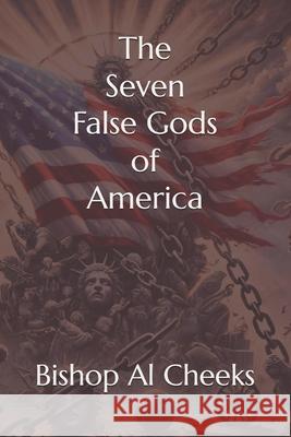 The Seven False Gods of America Bishop Al Cheeks 9781963628234 Faith Resolute Publishing LLC