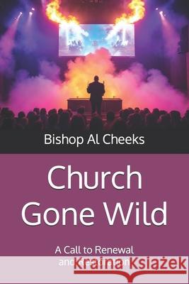 Church Gone Wild: A Call to Renewal and Restoration Bishop Al Cheeks 9781963628562 Faith Resolute Publishing LLC