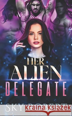 Her Alien Delegate: A Reverse Harem Alien Romance Sky Robert 9781963669022 Broken Books LLC