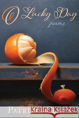 O Lucky Day: Poems Patricia Clark 9781963695076