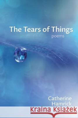 The Tears of Things: Poems Catherine Hamrick 9781963695113 Madville Publishing LLC