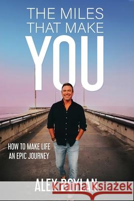 The Miles That Make You: How to Make Life an Epic Journey Alex Boylan 9781963701791