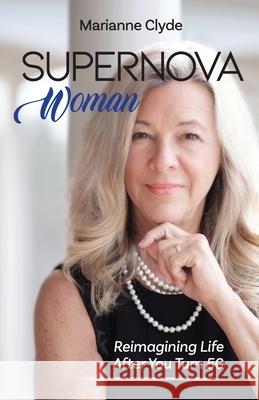 Supernova Woman: Reimagining Life After You Turn 50 Marianne Clyde 9781963701999 Freiling Agency, LLC