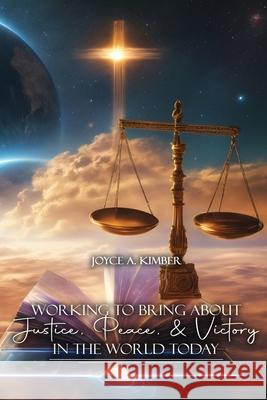 Working To Bring About Justice, Peace, and Victory In The World Today Joyce A. Kimber 9781963735741 Proisle Publishing Service