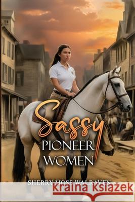 Sassy Pioneer Women Sherry Moss Walraven 9781963735925 Proisle Publishing Service