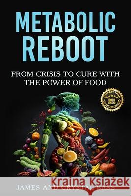 Metabolic Reboot: From Crisis to Cure with The Power of Food James Bass Crystal Bass 9781963737868 Clarice Jefferies Publishing
