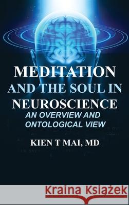 MEDITATION and THE SOUL in NEUROSCIENCE: AN OVERVIEW and ONTOLOGICAL VIEW Kien T. Mai Cam Nguyen 9781963789614 Kien T Mai, MD