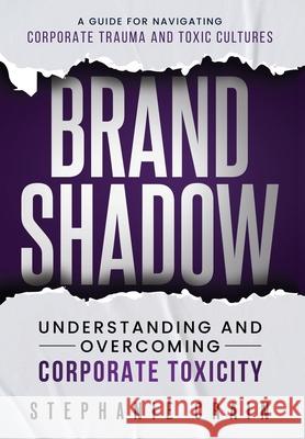 Brand Shadow: Understanding and Overcoming Corporate Toxicity Stephanie Crain 9781963793543 Game Changer Publishing