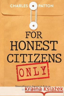 For Honest Citizens Only: Strengthening America's Future BEYOND POLITICS Charles Patton Book Desig Geoff Patton 9781963809398 Short Mystery Press