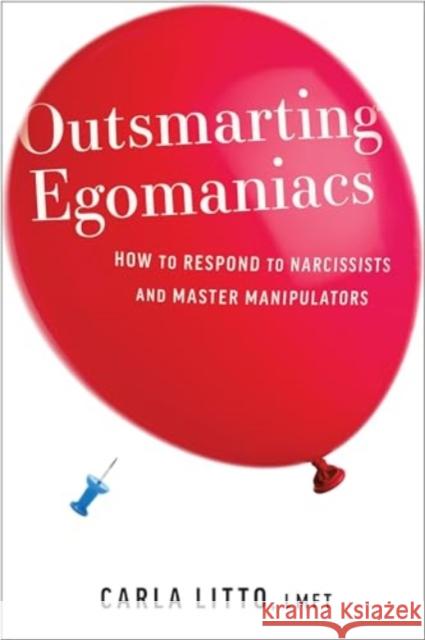 Outsmarting Egomaniacs: How to Respond to Narcissists and Master Manipulators Carla Litto 9781963827002 Greenleaf Book Group LLC