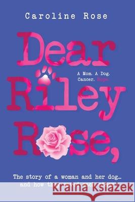 Dear Riley Rose,: The story of a woman and her dog...and how they saved each other Caroline Rose 9781963844108
