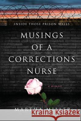 Musings of a Corrections Nurse: Inside Those Prison Walls Martha Miller 9781963844481