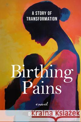 Birthing Pains: A Story of Transformation Denise Raynor 9781963869552 Rize