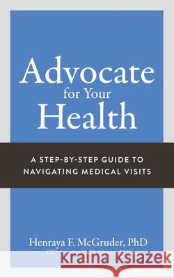 Advocate for Your Health: A Step-by-Step Guide to Navigating Medical Visits Henraya McGruder 9781963874624 Mynd Matters Publishing