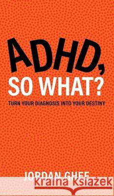ADHD, So What?: Turn Your Diagnosis Into Your Destiny Jordan Ghee 9781963874778 Mynd Matters