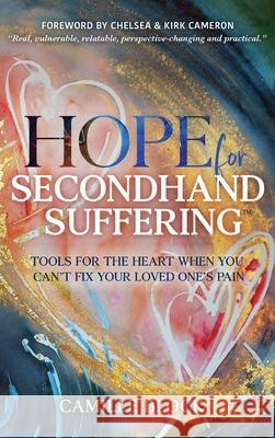 Hope For Secondhand Suffering: Tools For The Heart When You Can't Fix Your Loved One's Pain Camille Block 9781963922066 Radiant Publishing