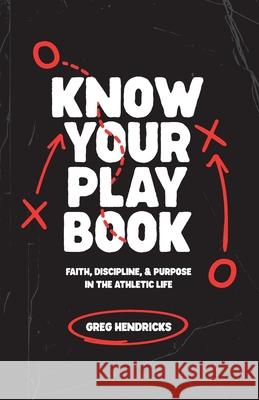 Know Your Playbook: Faith, Discipline, and Purpose in the Athletic Life Greg Hendricks 9781963922073 Radiant Publishing