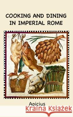 Cooking and Dining in Imperial Rome Apicius                                  Joseph Dommers Vehling Frederick Starr 9781963956597 Bigfontbooks