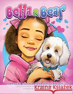 Bella and Bear: Memories of Love Made Through Loss Bella Skye Baker Bernada N. Baker Calvin Reynolds 9781963964035 Cocoon to Wings Publishing