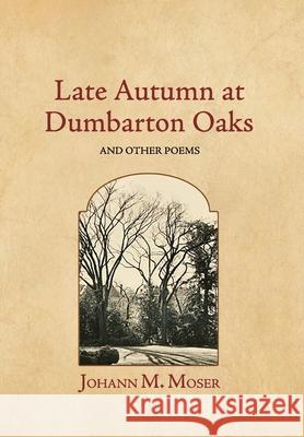Late Autumn at Dumbarton Oaks: and Other Poems Johann Moser 9781964001098 Diamond Ledge Press