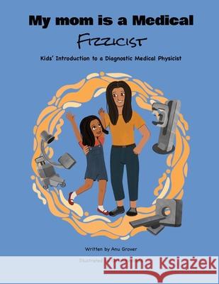 My Mom Is a Medical Fizzicist Anu Grover Oriana Arnold 9781964012872 Bookbildr Publishing