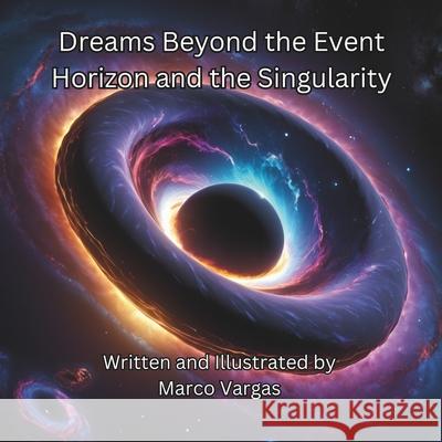 Dreams Beyond the Event Horizon and the Singularity Marco Vargas Marco Vargas 9781964016085 R. R. Bowker