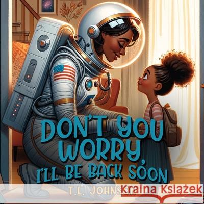 Don't You Worry, I'll Be Back Soon Tl Johnson 9781964019031 Project 7even Publishing