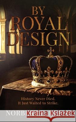 By Royal Design: History Never Died. It Just Waited to Strike Norbert E. Reich 9781964035802