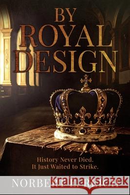 By Royal Design: History Never Died. It Just Waited to Strike Norbert E. Reich 9781964035826