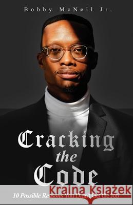 Cracking the Code 10 Possible Reasons You Didn't Get the Job Bobby, Jr. McNeil 9781964061344 S.H.E. Publishing, LLC