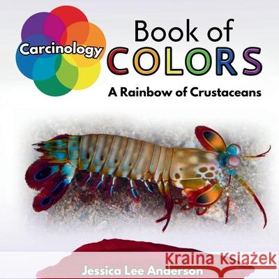 Carcinology Book of Colors: A Rainbow of Crustaceans Jessica Lee Anderson 9781964078489 Ao Press