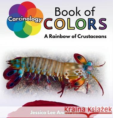 Carcinology Book of Colors: A Rainbow of Crustaceans Jessica Lee Anderson 9781964078601