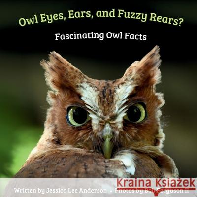 Owl Eyes, Ears, and Fluffy Rears?: Fascinating Owl Facts Jessica Lee Anderson Bob Ferguson 9781964078618 Ao Press