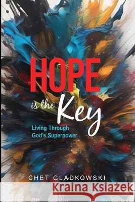 Hope Is the Key: Living Through God's Superpower Chet Gladkowski 9781964081151