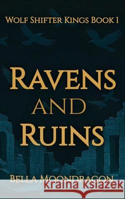 Ravens and Ruins: Wolf Shifter Kings Book 1 Bella Moondragon 9781964125749 Rogue Wolf Publishing