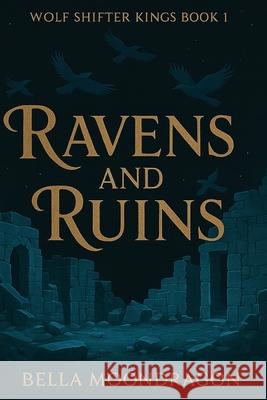 Ravens and Ruins: Wolf Shifter Kings Book 1 Bella Moondragon 9781964125756 Rogue Wolf Publishing
